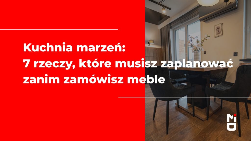 Kuchnia marzeń: 7 rzeczy, które musisz zaplanować zanim zamówisz meble