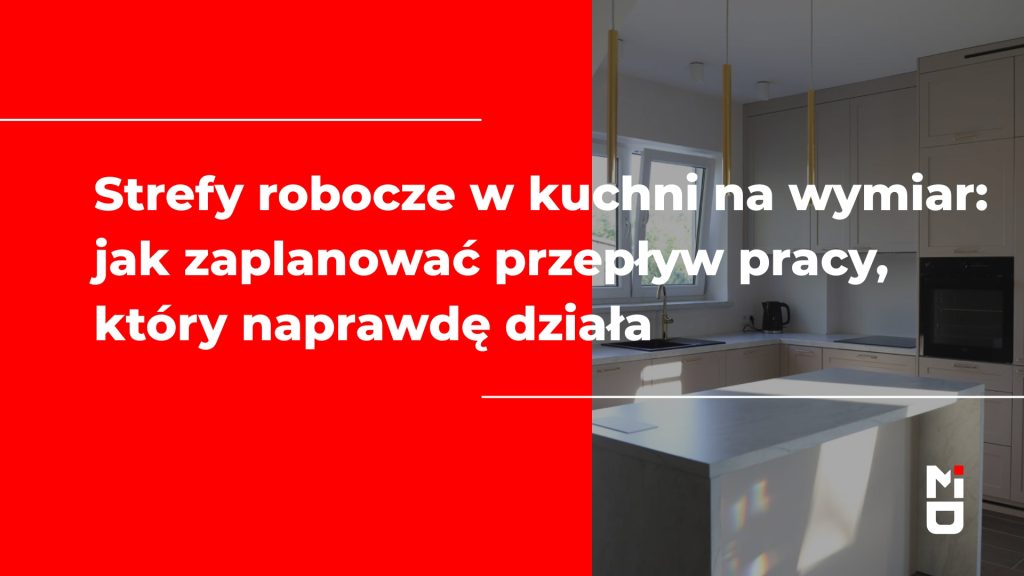Strefy robocze w kuchni na wymiar: jak zaplanować przepływ pracy, który naprawdę działa