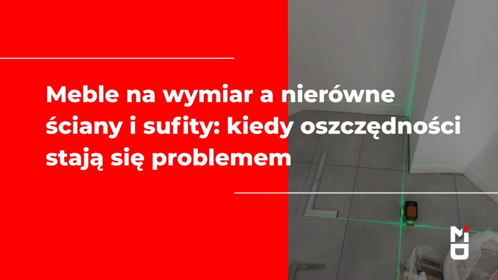 Meble na wymiar a nierówne ściany i sufity: kiedy oszczędności stają się problemem